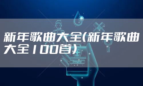 新年歌曲大全(新年歌曲大全100首)