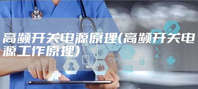 高频开关电源原理（高频开关电源工作原理）