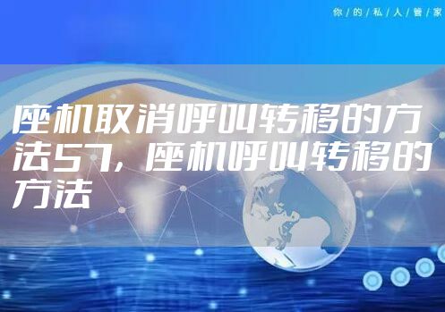 座机取消呼叫转移的方法57，座机呼叫转移的方法