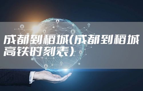 成都到稻城(成都到稻城高铁时刻表)