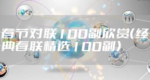 春节对联100副欣赏（经典春联精选100副）