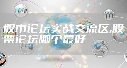 股市论坛实战交流区,股票论坛哪个最好