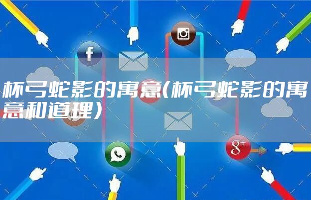 杯弓蛇影的寓意（杯弓蛇影的寓意和道理）