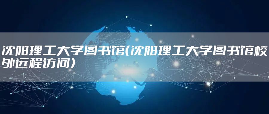 沈阳理工大学图书馆（沈阳理工大学图书馆校外远程访问）