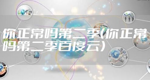 你正常吗第二季（你正常吗第二季百度云）