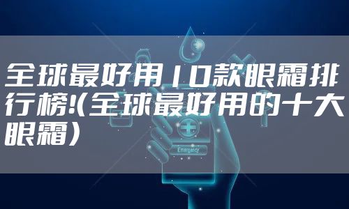 全球最好用10款眼霜排行榜!(全球最好用的十大眼霜)