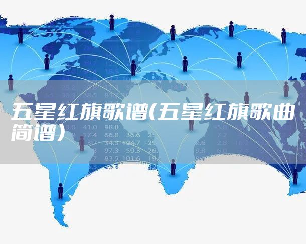 五星红旗歌谱（五星红旗歌曲简谱）