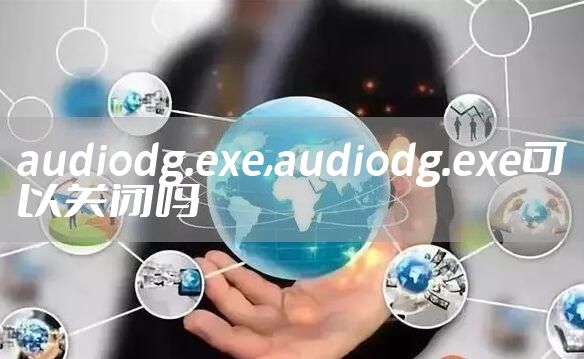 audiodg.exe,audiodg.exe可以关闭吗