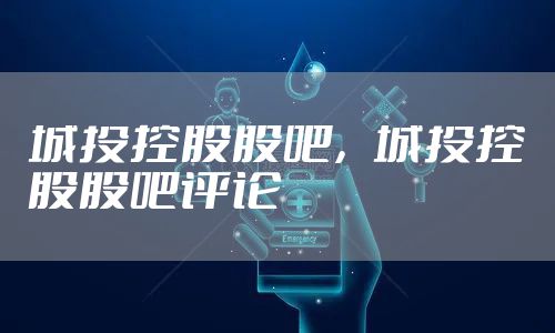 城投控股股吧,城投控股股吧评论