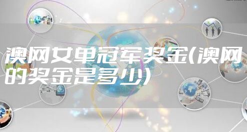 澳网女单冠军奖金（澳网的奖金是多少）