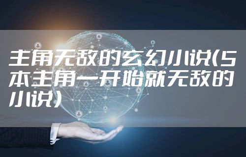 主角无敌的玄幻小说（5本主角一开始就无敌的小说）