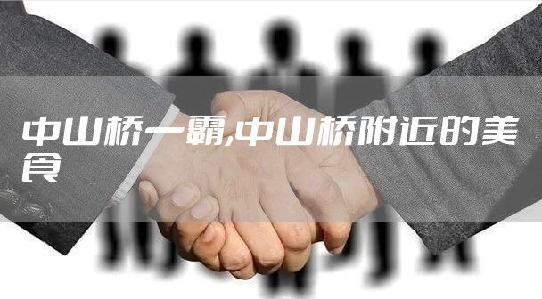 中山桥一霸,中山桥附近的美食