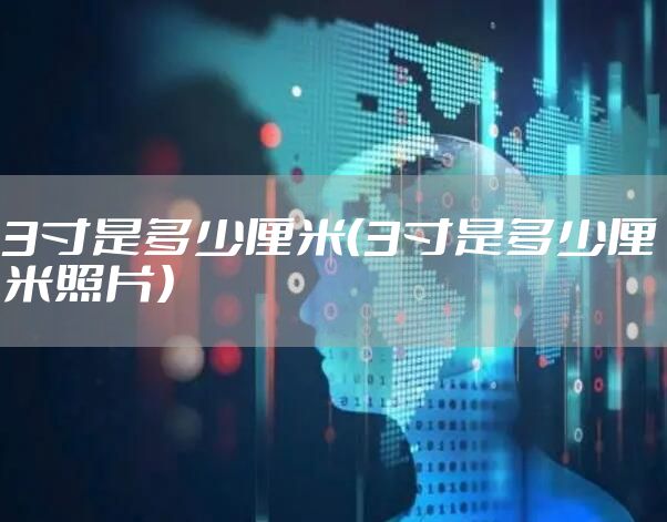 3寸是多少厘米(3寸是多少厘米照片)