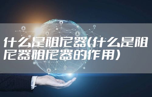 什么是阻尼器（什么是阻尼器阻尼器的作用）