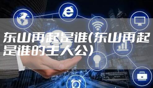 东山再起是谁（东山再起是谁的主人公）