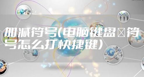 加减符号（电脑键盘±符号怎么打快捷键）