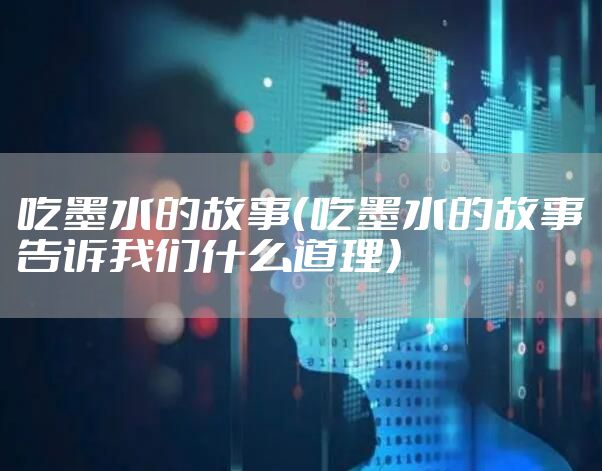 吃墨水的故事（吃墨水的故事告诉我们什么道理）