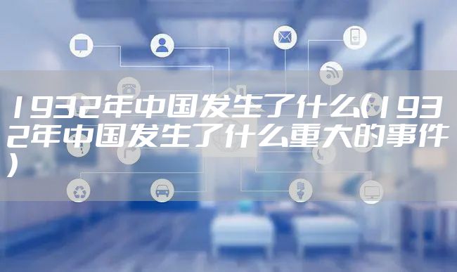1932年中国发生了什么(1932年中国发生了什么重大的事件)