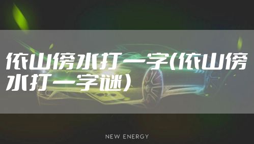 依山傍水打一字（依山傍水打一字谜）