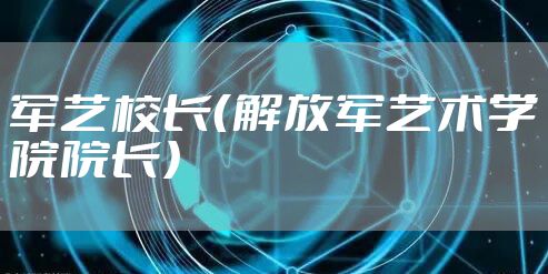 军艺校长(解放军艺术学院院长)