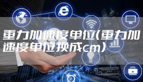 重力加速度单位(重力加速度单位换成cm)