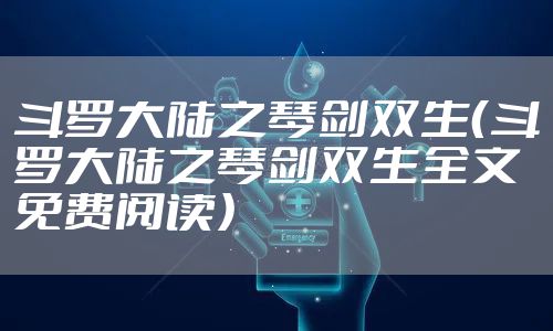 斗罗大陆之琴剑双生(斗罗大陆之琴剑双生全文免费阅读)