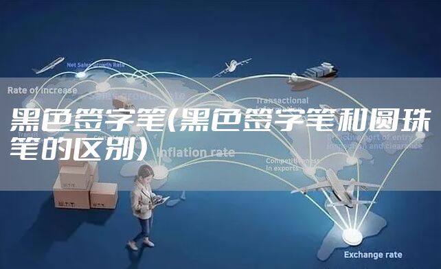 黑色签字笔（黑色签字笔和圆珠笔的区别）