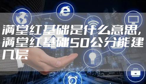 满堂红基础是什么意思，满堂红基础50公分能建几层