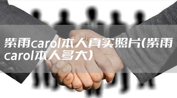 紫雨carol本人真实照片（紫雨carol本人多大）