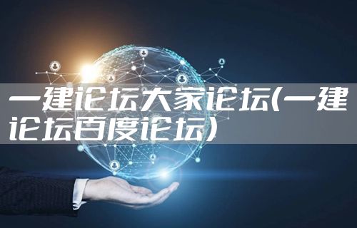 一建论坛大家论坛(一建论坛百度论坛)