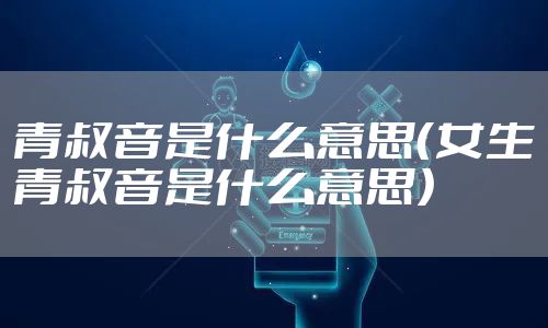 青叔音是什么意思（女生青叔音是什么意思）