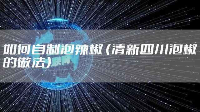 如何自制泡辣椒 (清新四川泡椒的做法)