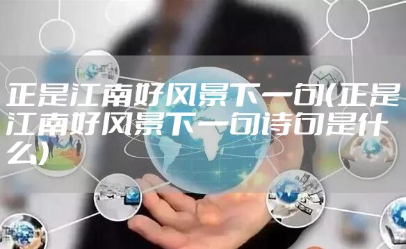 正是江南好风景下一句（正是江南好风景下一句诗句是什么）