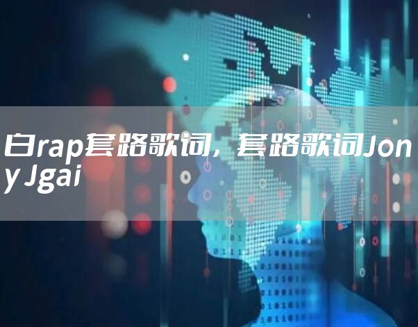白rap套路歌词，套路歌词Jony Jgai