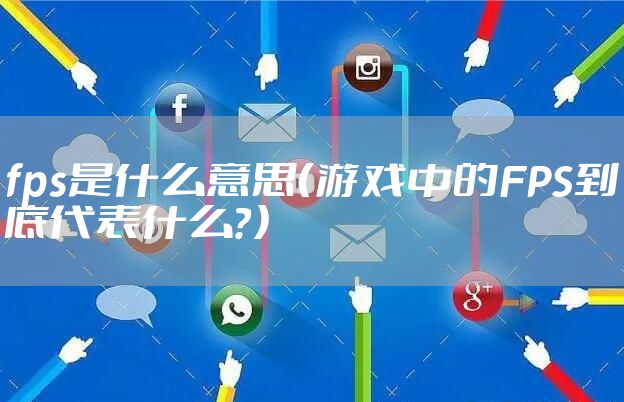fps是什么意思（游戏中的FPS到底代表什么？）