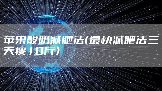 苹果酸奶减肥法（最快减肥法三天瘦10斤）