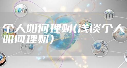 个人如何理财（浅谈个人如何理财）