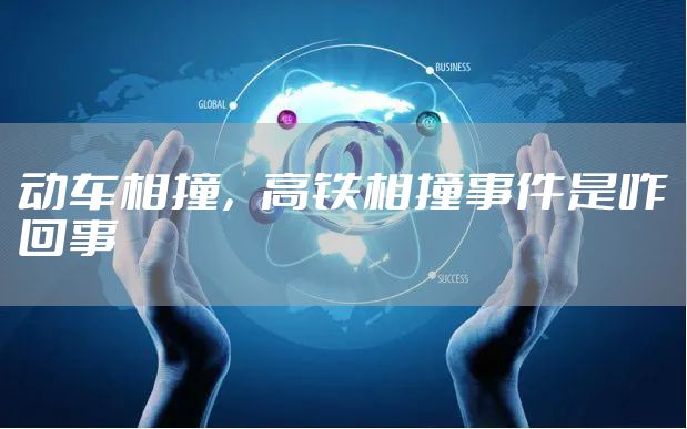 动车相撞，高铁相撞事件是咋回事