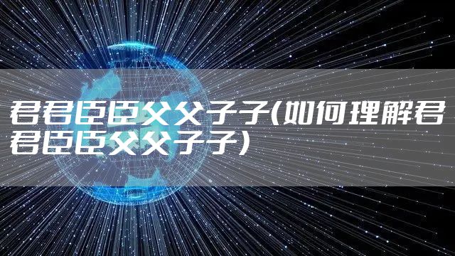 君君臣臣父父子子（如何理解君君臣臣父父子子）