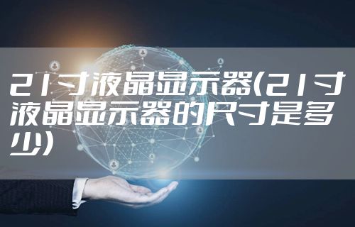 21寸液晶显示器（21寸液晶显示器的尺寸是多少）