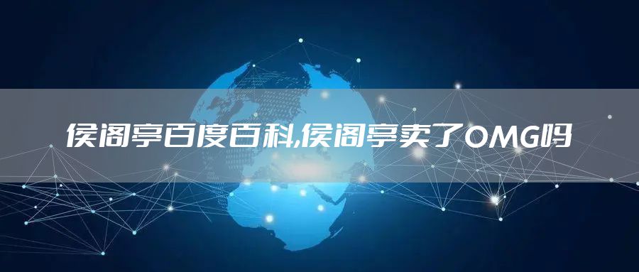 侯阁亭百度百科,侯阁亭卖了OMG吗