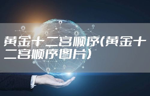 黄金十二宫顺序（黄金十二宫顺序图片）