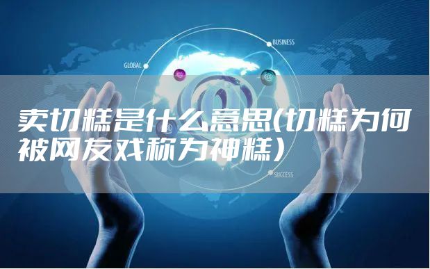 卖切糕是什么意思(切糕为何被网友戏称为神糕)