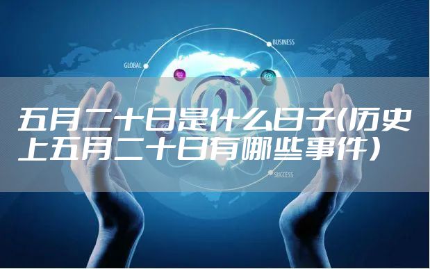 五月二十日是什么日子（历史上五月二十日有哪些事件）