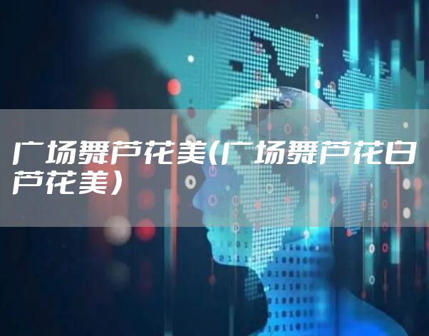 广场舞芦花美（广场舞芦花白芦花美）