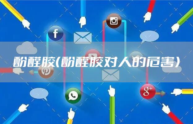 酚醛胶（酚醛胶对人的危害）