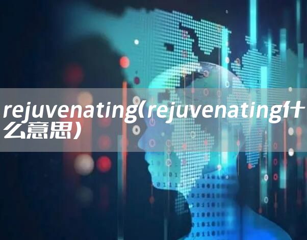 rejuvenating(rejuvenating什么意思)