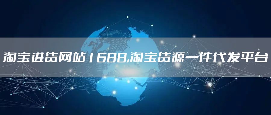 淘宝进货网站1688,淘宝货源一件代发平台