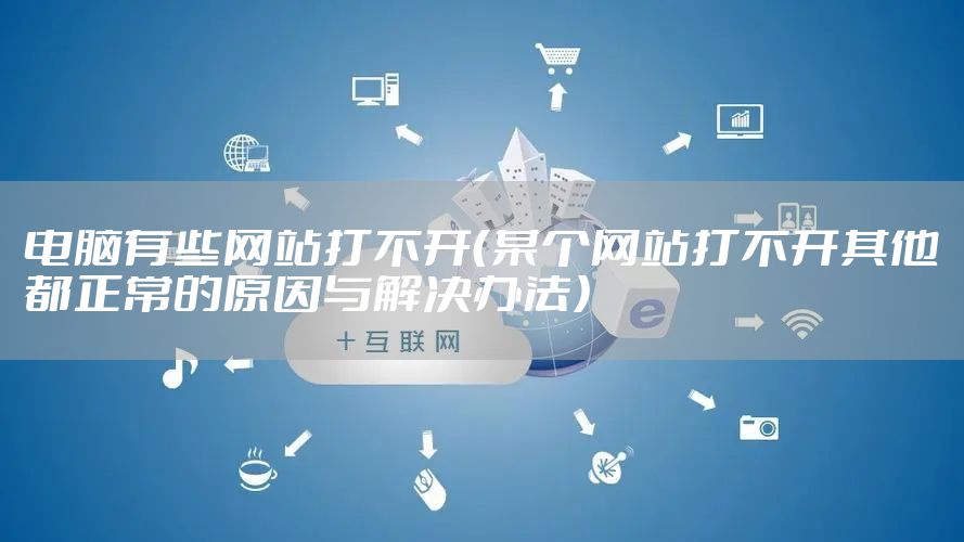 电脑有些网站打不开（某个网站打不开其他都正常的原因与解决办法）
