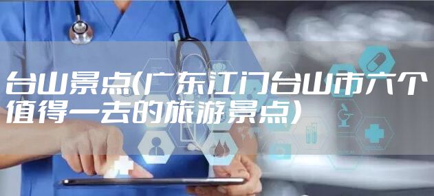 台山景点（广东江门台山市六个值得一去的旅游景点）